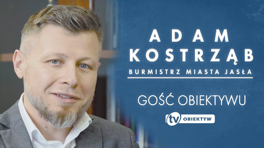 GOŚĆ OBIEKTYWU - ADAM KOSTRZĄB - BURMISTRZ MIASTA JASŁA