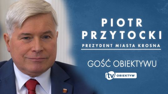 GOŚĆ OBIEKTYWU - PIOTR PRZYTOCKI - PREZYDENT MIASTA KROSNA