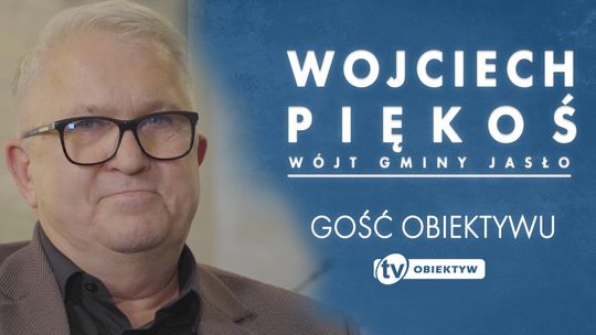 GOŚĆ OBIEKTYWU - WOJCIECH PIĘKOŚ - WÓJT GMINY JASŁO