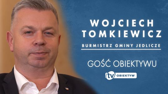 GOŚC OBIEKTYWU - WOJCIECH TOMKIEWICZ - -BURMISTRZ GMINY JEDLICZE