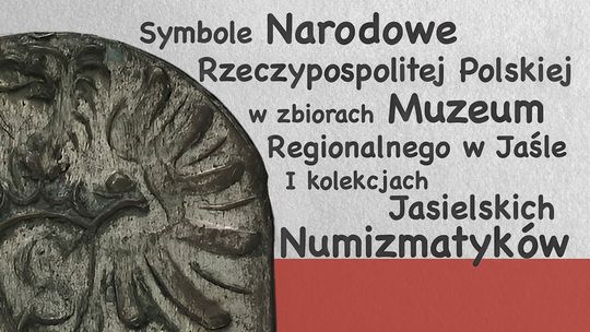 Symbole Narodowe Rzeczypospolitej Polskiej w zbiorach Muzeum Regionalnego w Jaśle i kolekcjach Jasielskich Numizmatyków