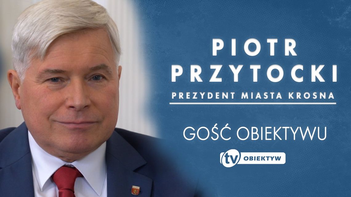 GOŚĆ OBIEKTYWU - PIOTR PRZYTOCKI - PREZYDENT MIASTA KROSNA GOŚĆ OBIEKTYWU - PIOTR PRZYTOCKI - PREZYDENT MIASTA KROSNA