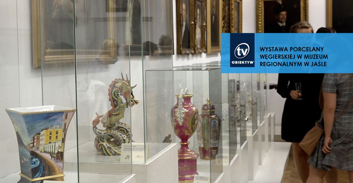 WYSTAWA PORCELANY WĘGIERSKIEJ W MUZEUM REGIONALNYM W JAŚLE